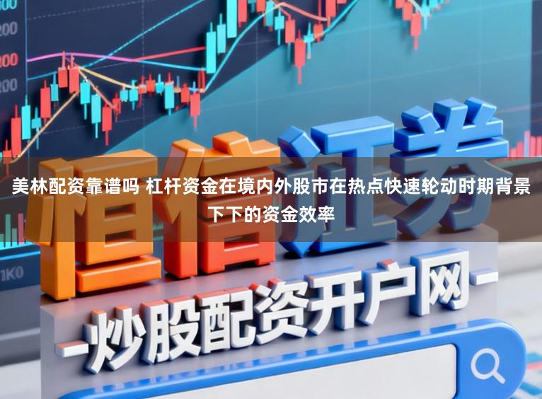 美林配资靠谱吗 杠杆资金在境内外股市在热点快速轮动时期背景下下的资金效率