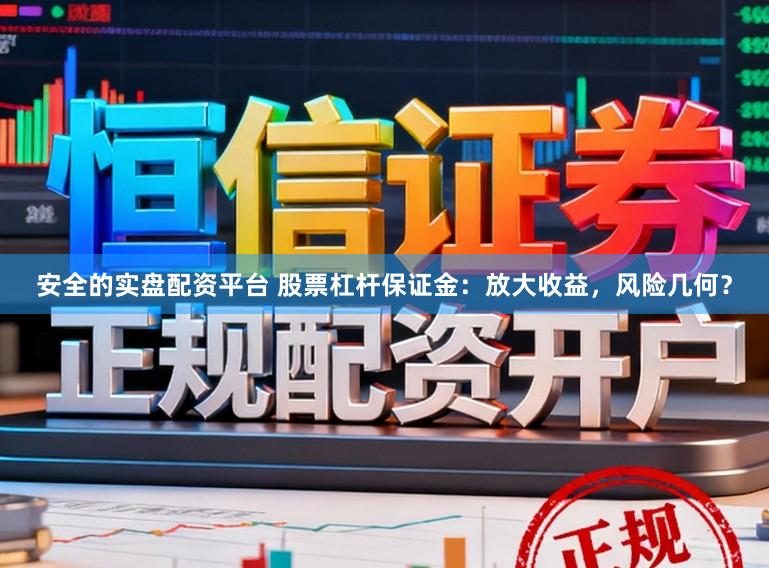 安全的实盘配资平台 股票杠杆保证金：放大收益，风险几何？