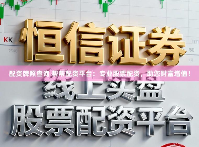 配资牌照查询 帮帮配资平台:专业股票配资,助您财富增值!