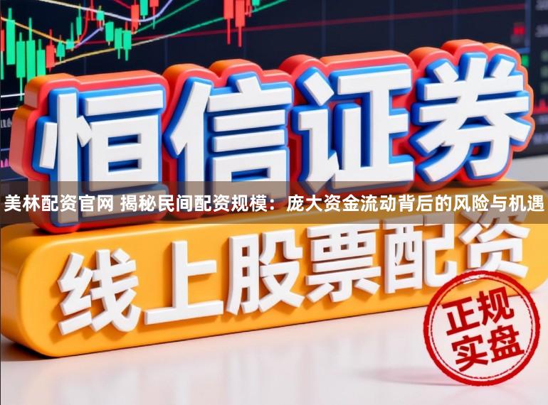 美林配资官网 揭秘民间配资规模：庞大资金流动背后的风险与机遇