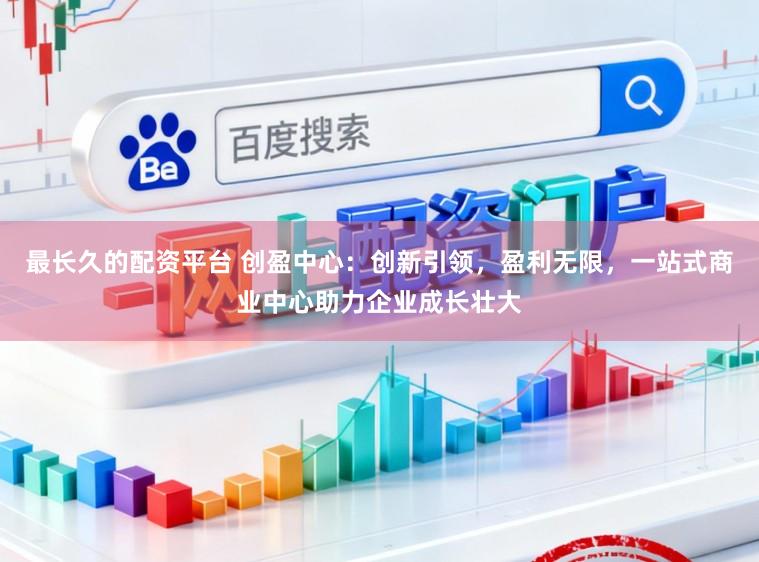 最长久的配资平台 创盈中心：创新引领，盈利无限，<a href=