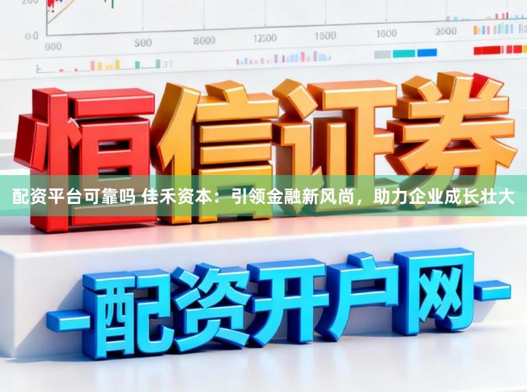 配资平台可靠吗 佳禾资本：引领金融新风尚，助力企业成长壮大