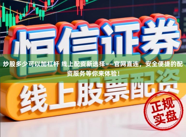 炒股多少可以加杠杆 线上配资新选择——官网直连，安全便捷的配资服务等你来体验！