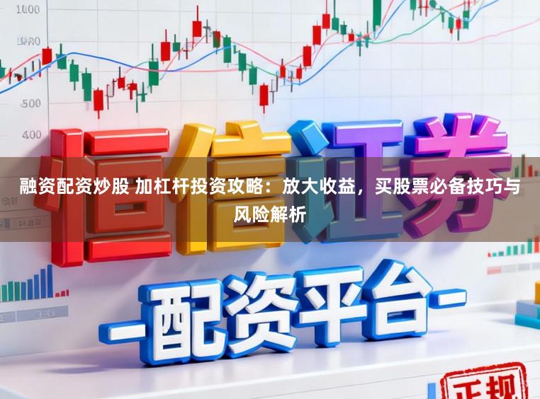 融资配资炒股 加杠杆投资攻略:放大收益,买股票必备技巧与风险解析