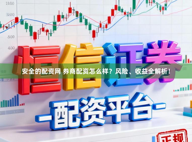安全的配资网 券商配资怎么样？风险、收益全解析！