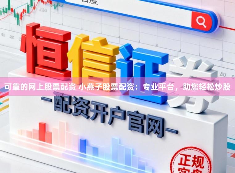 可靠的网上股票配资 小燕子股票配资：专业平台，助您轻松炒股