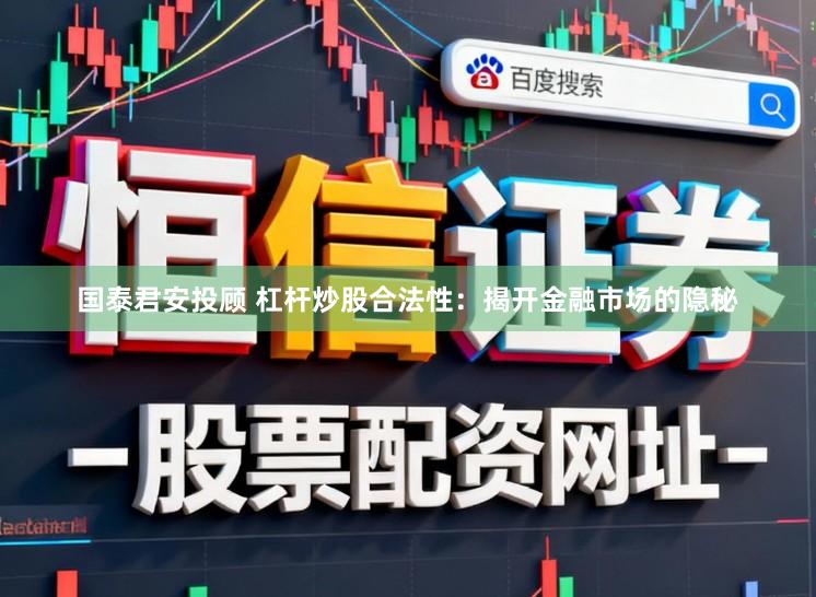 国泰君安投顾 杠杆炒股合法性：揭开金融市场的隐秘