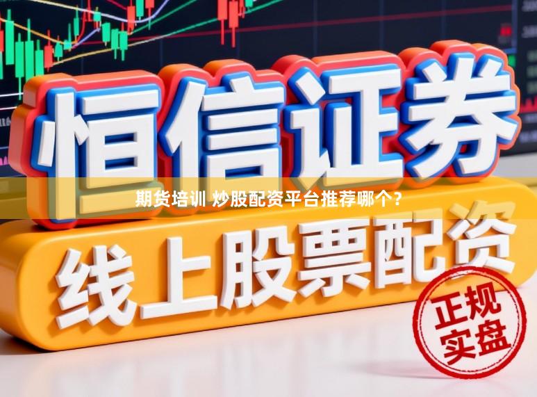 期货培训 炒股配资平台推荐哪个？