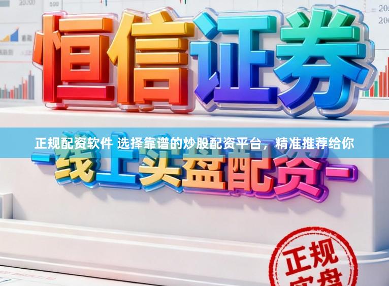 正规配资软件 选择靠谱的炒股配资平台，精准推荐给你