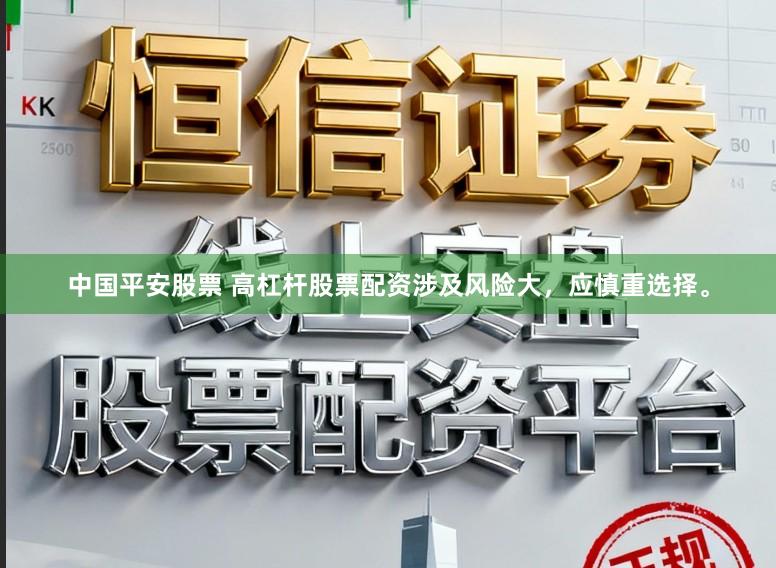 中国平安股票 高杠杆股票配资涉及风险大，应慎重选择。
