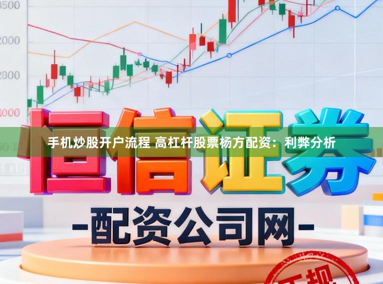 手机炒股开户流程 高杠杆股票杨方配资：利弊分析