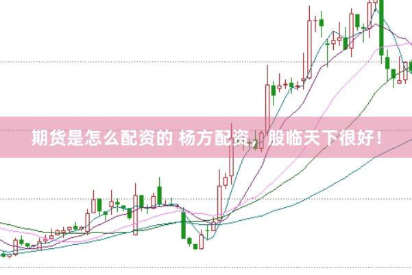 期货是怎么配资的 杨方配资，股临天下很好！