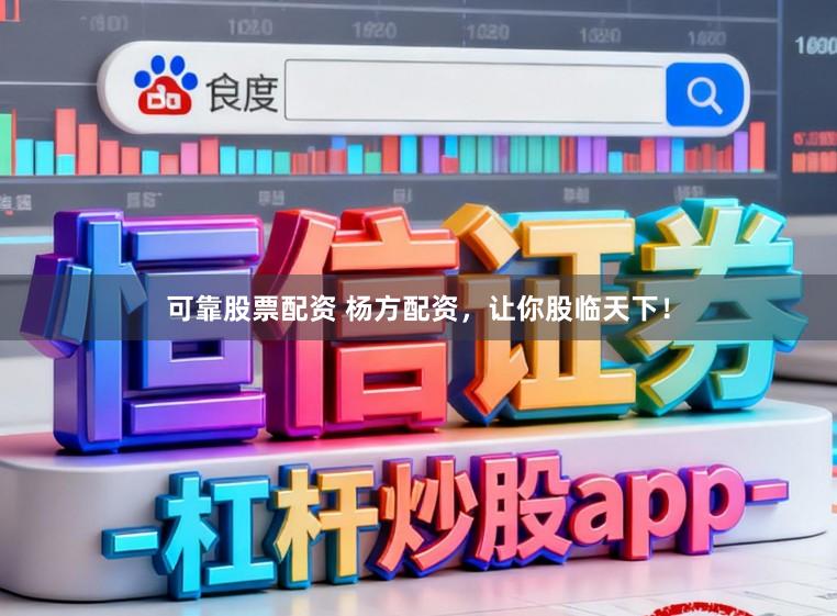 可靠股票配资 杨方配资，让你股临天下！
