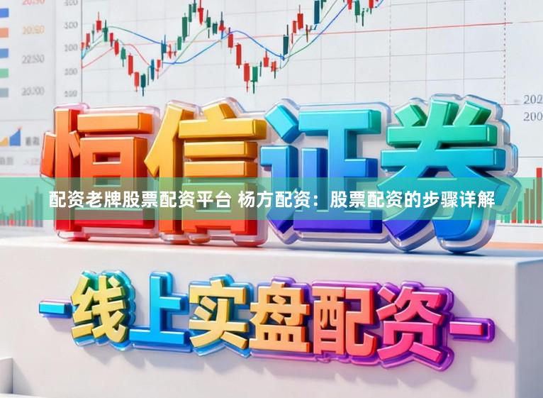 配资老牌股票配资平台 杨方配资：股票配资的步骤详解