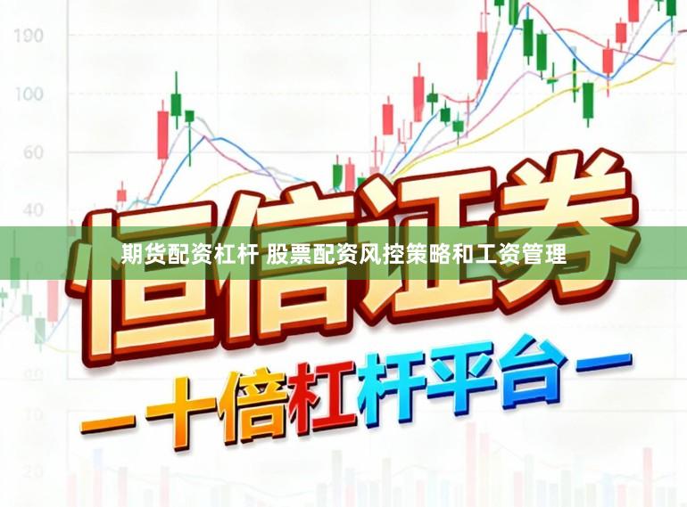 期货配资杠杆 股票配资风控策略和工资管理