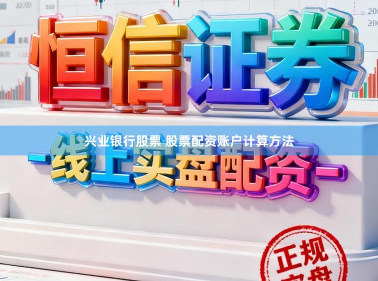 兴业银行股票 股票配资账户计算方法