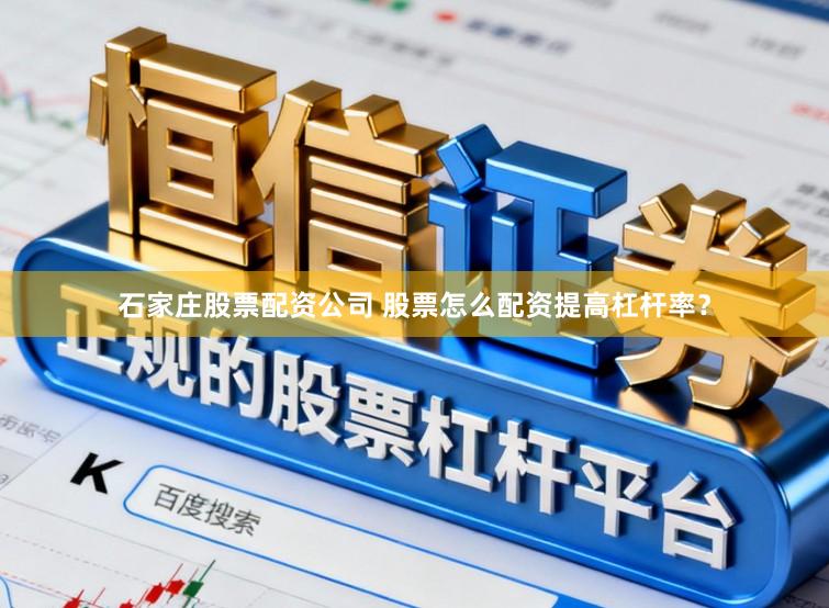 石家庄股票配资公司 股票怎么配资提高杠杆率？