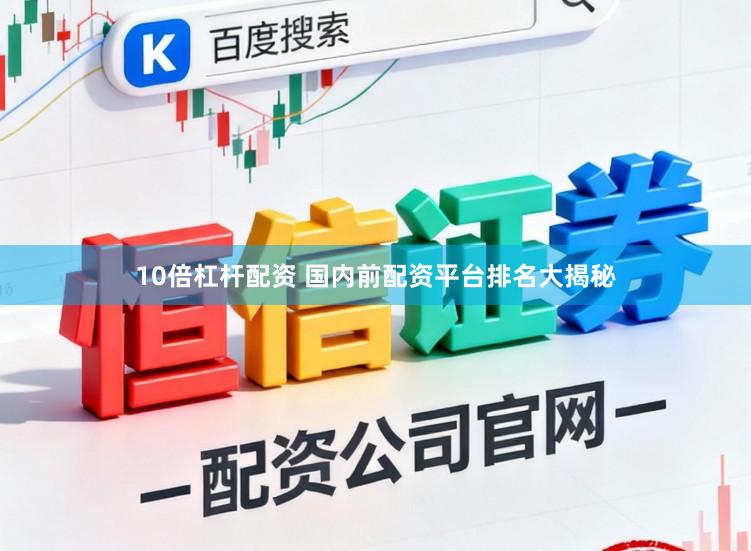 10倍杠杆配资 国内前配资平台排名大揭秘