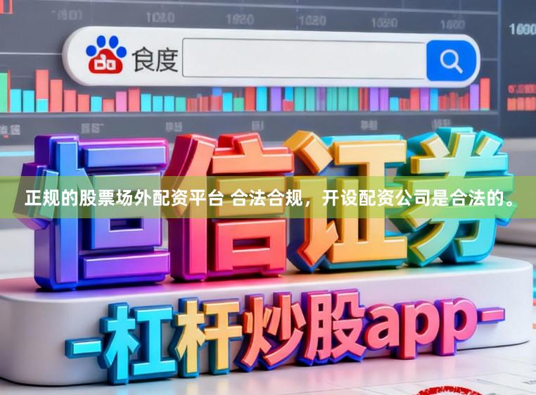正规的股票场外配资平台 合法合规，开设配资公司是合法的。