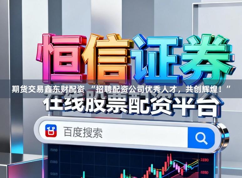 期货交易鑫东财配资  “招聘配资公司优秀人才，共创辉煌！”