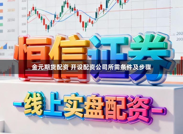 金元期货配资 开设配资公司所需条件及步骤