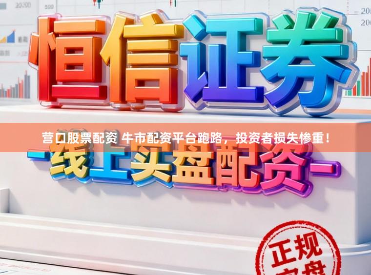 营口股票配资 牛市配资平台跑路，投资者损失惨重！