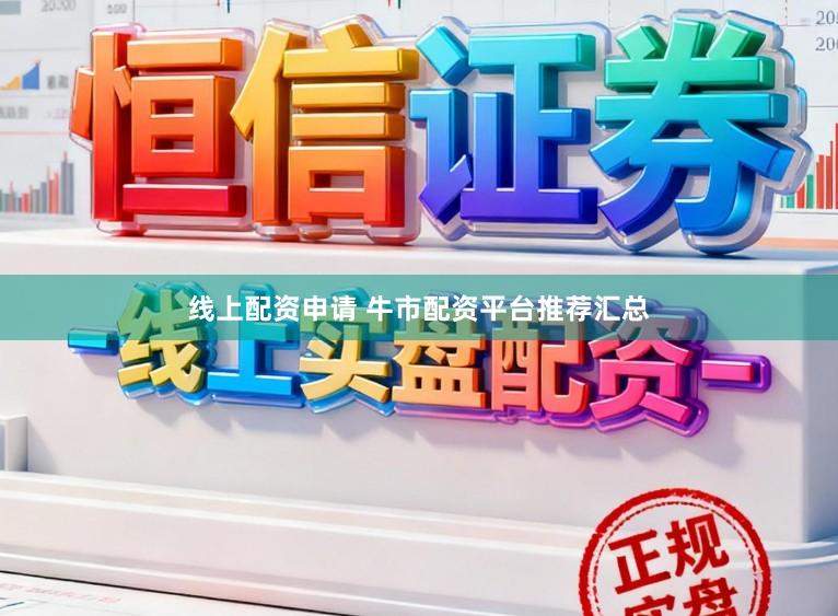 线上配资申请 牛市配资平台推荐汇总