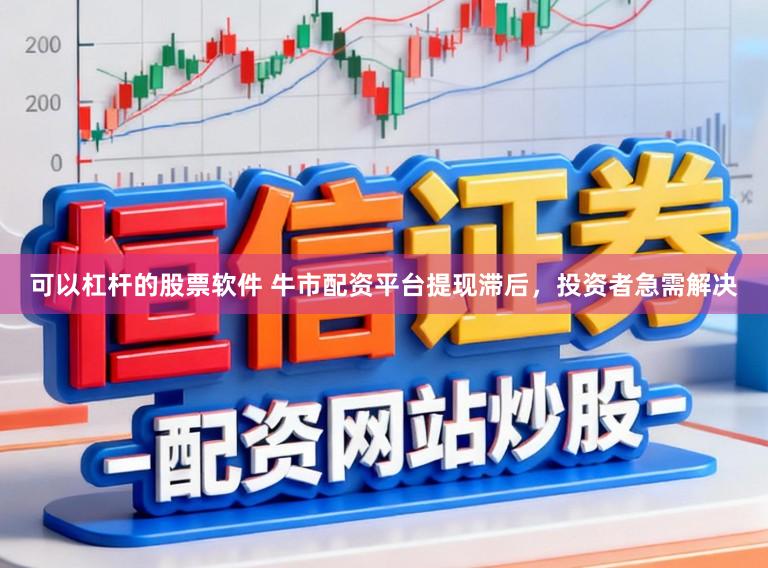 可以杠杆的股票软件 牛市配资平台提现滞后，投资者急需解决