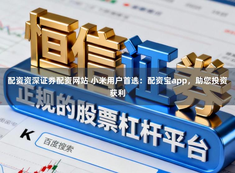 配资资深证券配资网站 小米用户首选：配资宝app，助您投资获利
