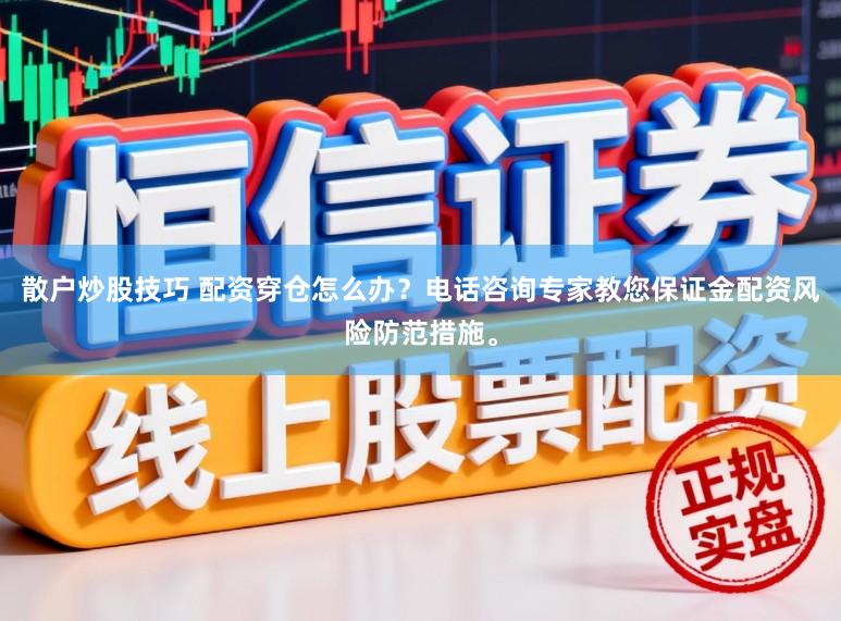 散户炒股技巧 配资穿仓怎么办？电话咨询专家教您保证金配资风险防范措施。