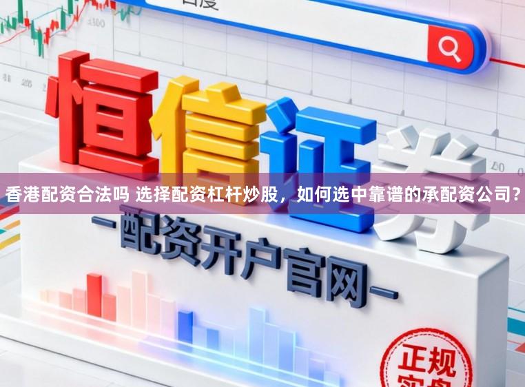 香港配资合法吗 选择配资杠杆炒股,如何选中靠谱的承配资公司?