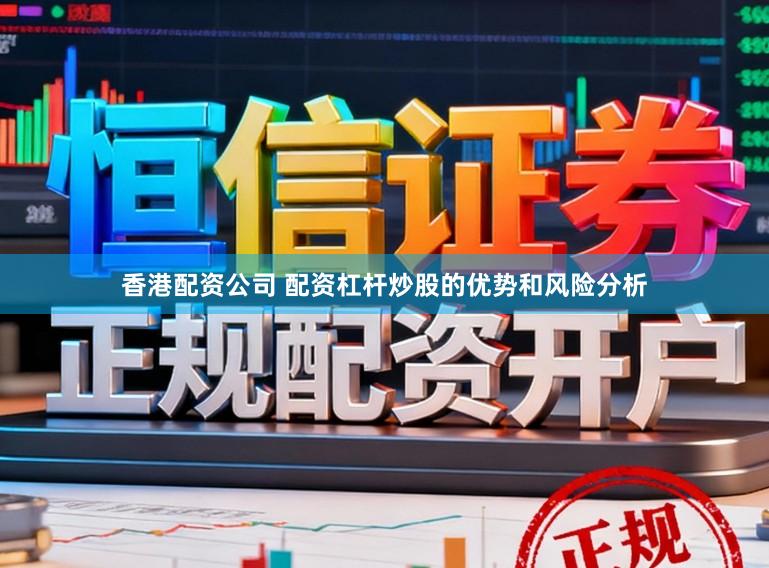 香港配资公司 配资杠杆炒股的优势和风险分析