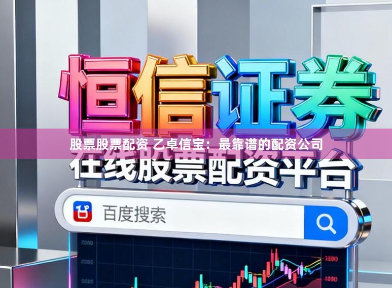 股票股票配资 乙卓信宝：最靠谱的配资公司