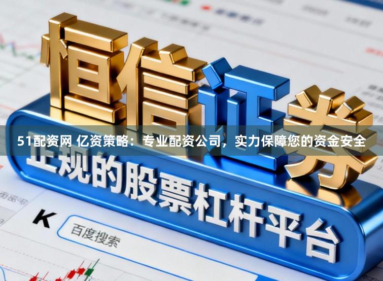 51配资网 亿资策略:专业配资公司,实力保障您的资金安全
