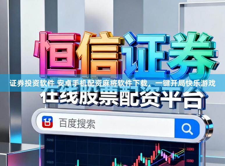 证券投资软件 安卓手机配资麻将软件下载,一键开局快乐游戏
