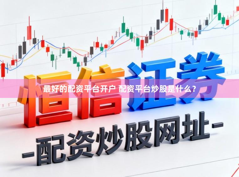 最好的配资平台开户 配资平台炒股是什么？