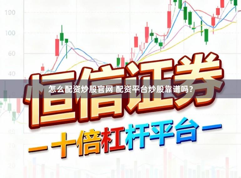 怎么配资炒股官网 配资平台炒股靠谱吗？