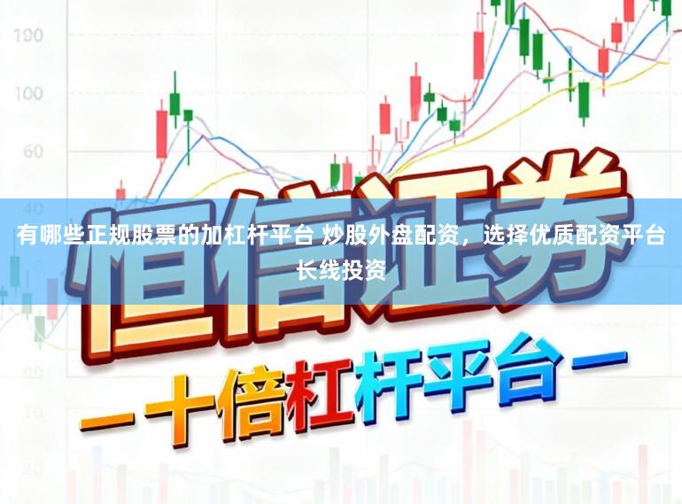 有哪些正规股票的加杠杆平台 炒股外盘配资，选择优质配资平台长线投资