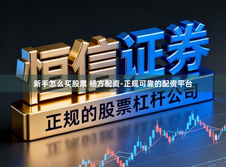 新手怎么买股票 杨方配资-正规可靠的配资平台