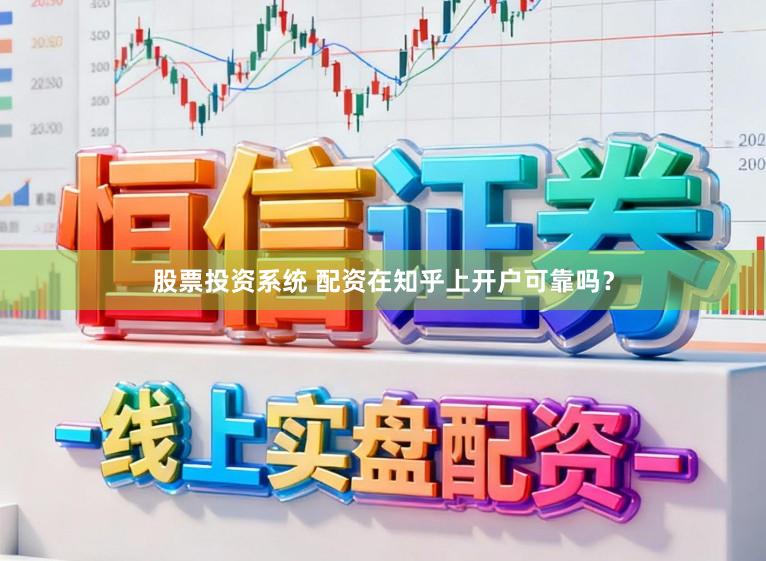 股票投资系统 配资在知乎上开户可靠吗？