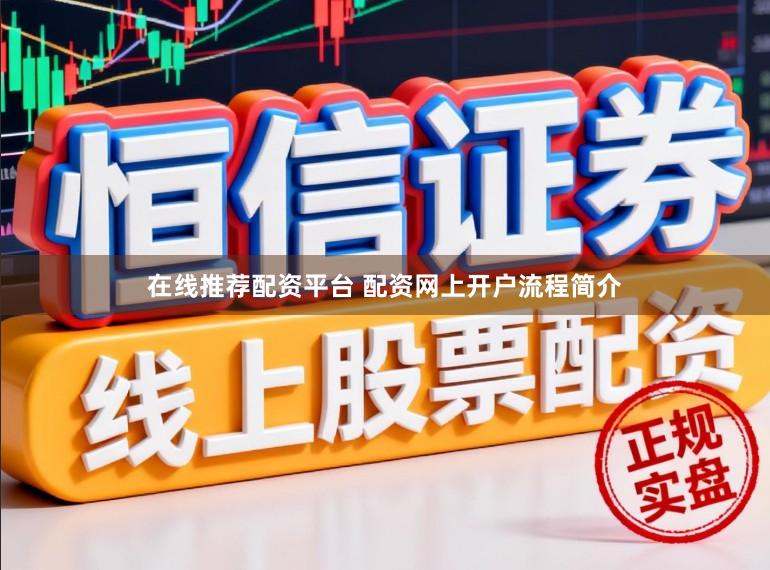 在线推荐配资平台 配资网上开户流程简介