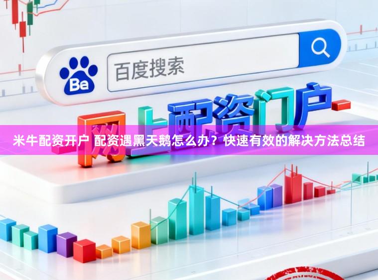 米牛配资开户 配资遇黑天鹅怎么办？快速有效的解决方法总结