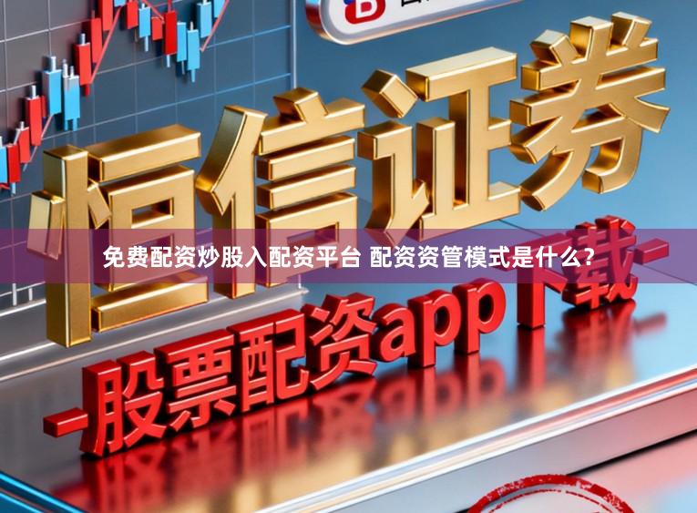 免费配资炒股入配资平台 配资资管模式是什么？