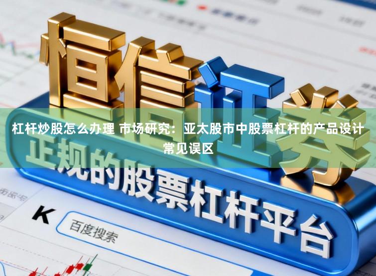 杠杆炒股怎么办理 市场研究：亚太股市中股票杠杆的产品设计常见误区