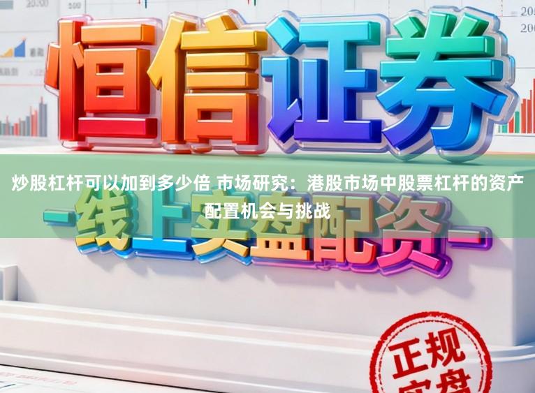 炒股杠杆可以加到多少倍 市场研究：港股市场中股票杠杆的资产配置机会与挑战