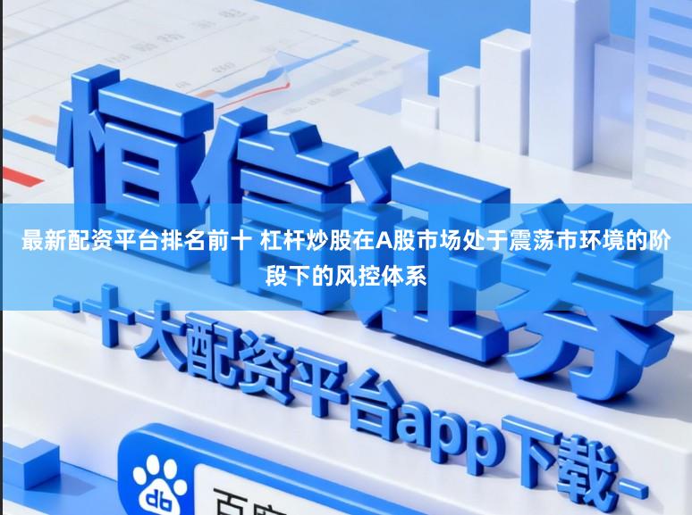 最新配资平台排名前十 杠杆炒股在A股市场处于震荡市环境的阶段下的风控体系